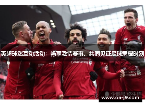 英超球迷互动活动：畅享激情赛事，共同见证足球荣耀时刻