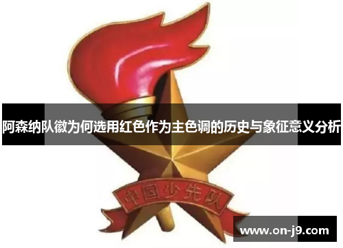 阿森纳队徽为何选用红色作为主色调的历史与象征意义分析