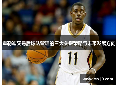 霍勒迪交易后球队管理的三大关键策略与未来发展方向