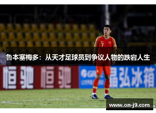 鲁本塞梅多：从天才足球员到争议人物的跌宕人生